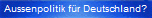 Aussenpolitik f�r Deutschland?