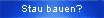 Stau bauen?
